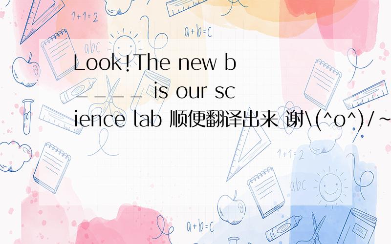 Look!The new b____ is our science lab 顺便翻译出来 谢\(^o^)/~