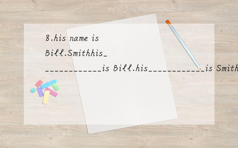 8.his name is Bill.Smithhis_____________is Bill.his____________is Smith.9._______________her telephone number?-278-798510.this is a dictionary________you.我有急用!