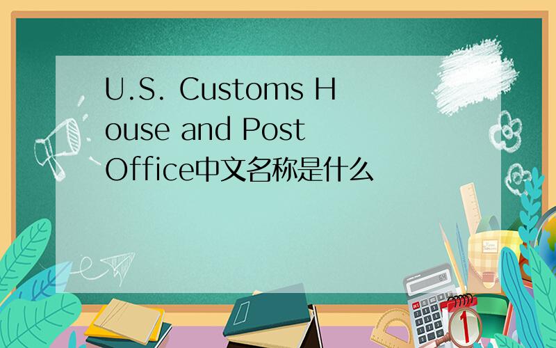 U.S. Customs House and Post Office中文名称是什么