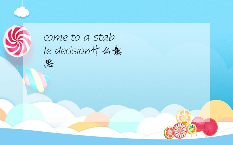 come to a stable decision什么意思