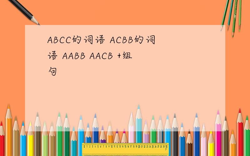 ABCC的词语 ACBB的词语 AABB AACB +组句