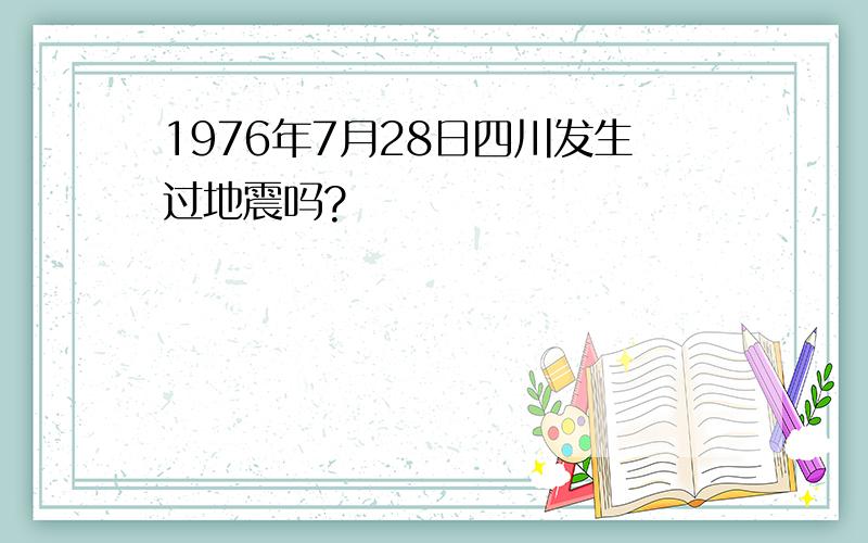 1976年7月28日四川发生过地震吗?