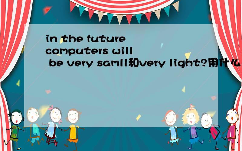 in the future computers will be very samll和very light?用什么连接