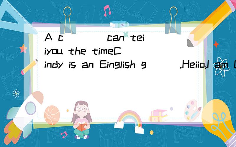 A c____can teiiyou the timeCindy is an Einglish g___.Heiio,I am Gina.H______,Gina!I am Mary.Two and seven is n____.Look!This is my ID c___.It is white.What is her t___numder?根据句意首字母提示完成下列单词