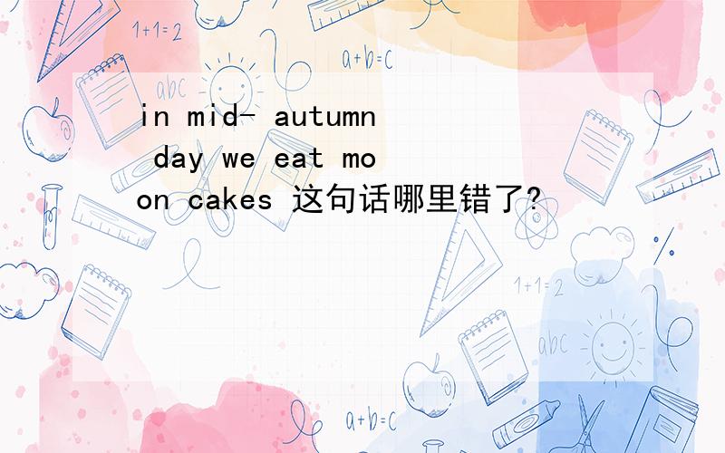 in mid- autumn day we eat moon cakes 这句话哪里错了?