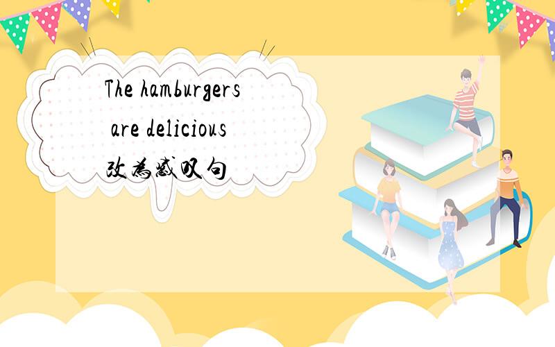 The hamburgers are delicious改为感叹句