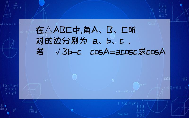 在△ABC中,角A、B、C所对的边分别为 a、b、c ,若（√3b-c）cosA=acosc求cosA