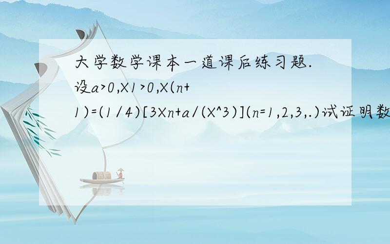 大学数学课本一道课后练习题.设a>0,X1>0,X(n+1)=(1/4)[3Xn+a/(X^3)](n=1,2,3,.)试证明数列{Xn}收敛,并求LimXn,n趋近无穷.