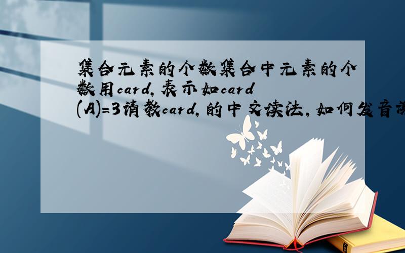 集合元素的个数集合中元素的个数用card,表示如card(A)=3请教card,的中文读法,如何发音谢谢!