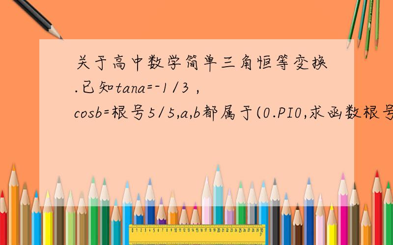 关于高中数学简单三角恒等变换.已知tana=-1/3 ,cosb=根号5/5,a,b都属于(0.PI0,求函数根号2*sin(x-a)+cos(x+b)的最大值.最好有过程.