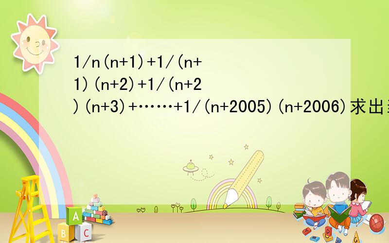 1/n(n+1)+1/(n+1)(n+2)+1/(n+2)(n+3)+……+1/(n+2005)(n+2006)求出当n=1时,该代数式的值
