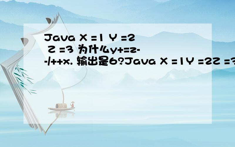 Java X =1 Y =2 Z =3 为什么y+=z--/++x. 输出是6?Java X =1Y =2Z =3为什么y+=z--/++x.  输出是6?