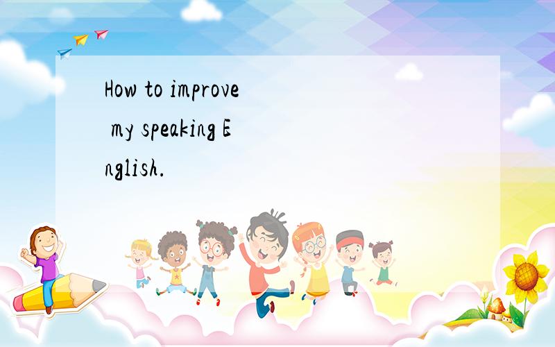 How to improve my speaking English.