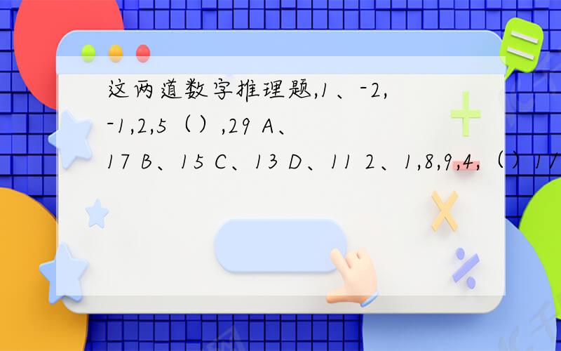 这两道数字推理题,1、-2,-1,2,5（）,29 A、17 B、15 C、13 D、11 2、1,8,9,4,（）1/6 A、3 B、2 C、1 D、1/3