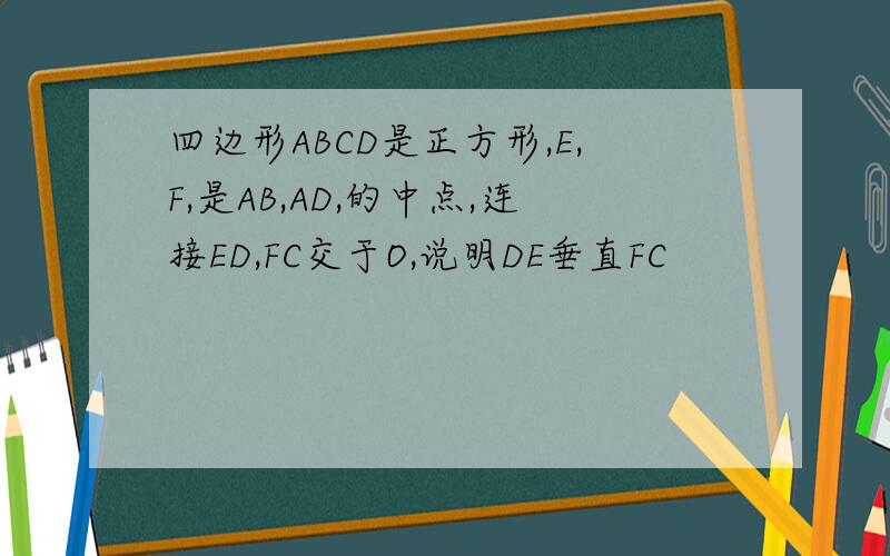 四边形ABCD是正方形,E,F,是AB,AD,的中点,连接ED,FC交于O,说明DE垂直FC