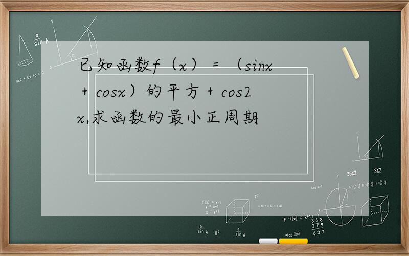 已知函数f（x）＝（sinx＋cosx）的平方＋cos2x,求函数的最小正周期