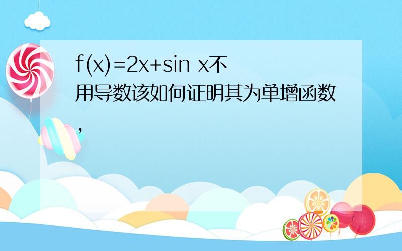 f(x)=2x+sin x不用导数该如何证明其为单增函数,