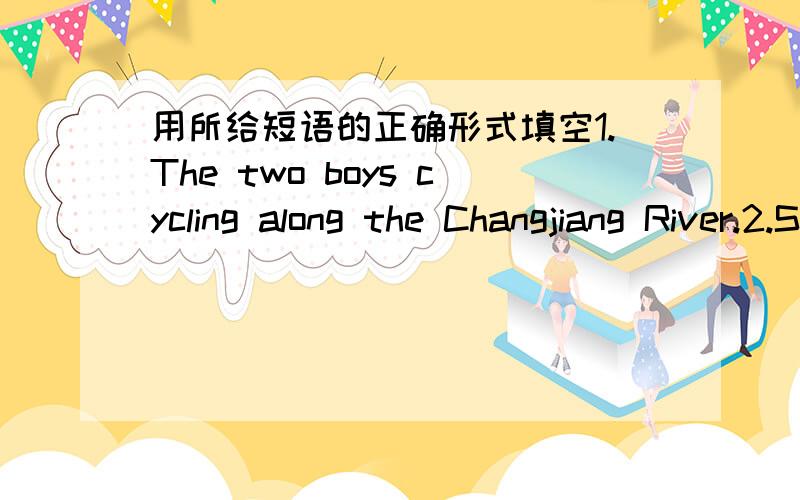用所给短语的正确形式填空1.The two boys cycling along the Changjiang River.2.Some parents should remember they should never to their children if they don't want the children to be spoiled.3.My English teacher has a strange way to the subje