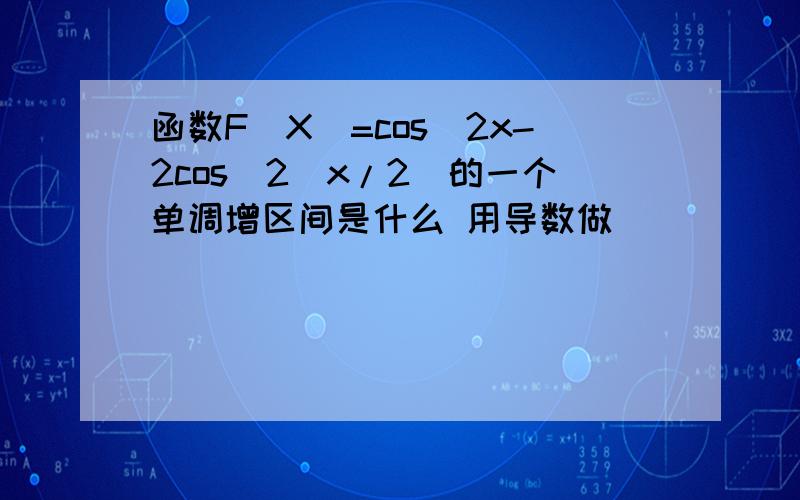 函数F(X)=cos^2x-2cos^2(x/2)的一个单调增区间是什么 用导数做