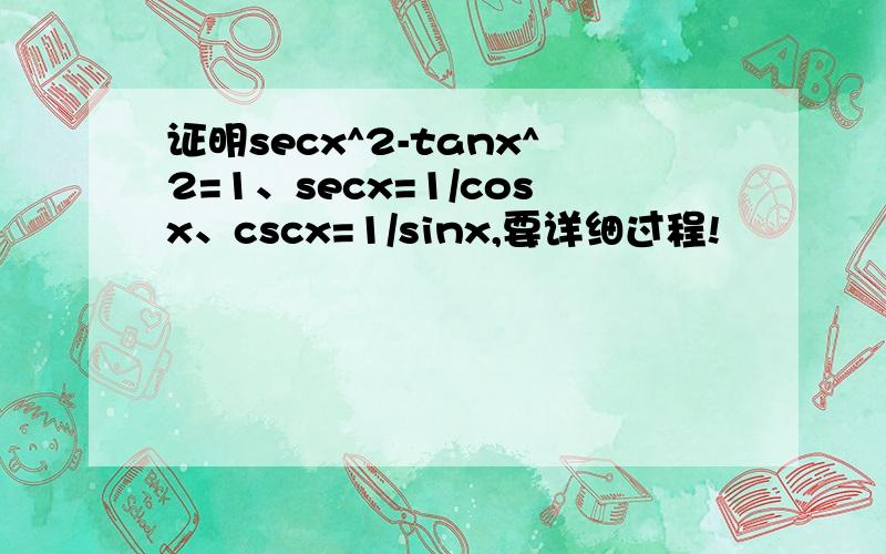 证明secx^2-tanx^2=1、secx=1/cosx、cscx=1/sinx,要详细过程!
