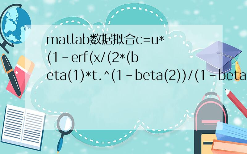 matlab数据拟合c=u*(1-erf(x/(2*(beta(1)*t.^(1-beta(2))/(1-beta(2))))))已知u为定值,可以自己给c,x,t为三个变化的值,想拟合beta1和beta2两个值.取值可以是u=100;x=[5,10,15,5,10,15];t=[8,8,8,16,16,16];c=[50,20,10,57,24,12];