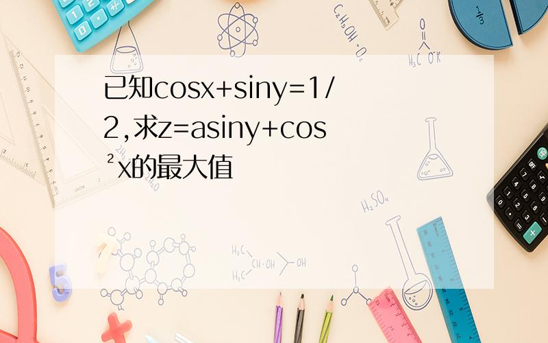 已知cosx+siny=1/2,求z=asiny+cos²x的最大值