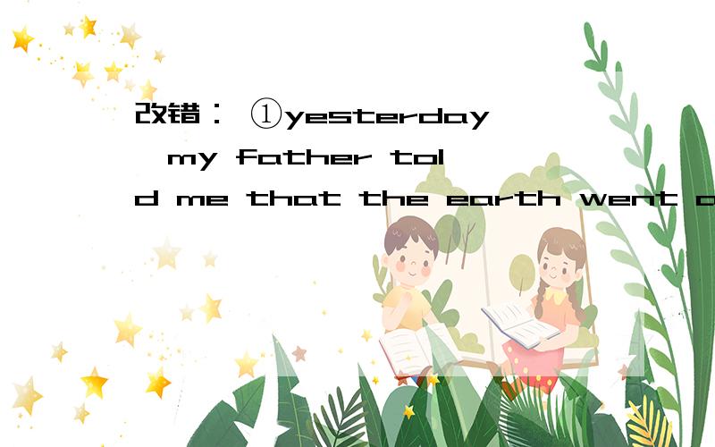 改错： ①yesterday,my father told me that the earth went around the sun ②the boy's parentswere  very  grateful  for  the  doctor