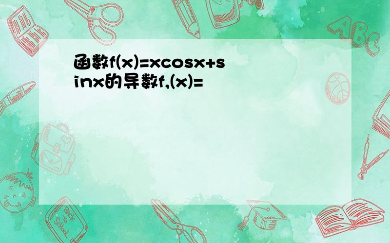 函数f(x)=xcosx+sinx的导数f,(x)=