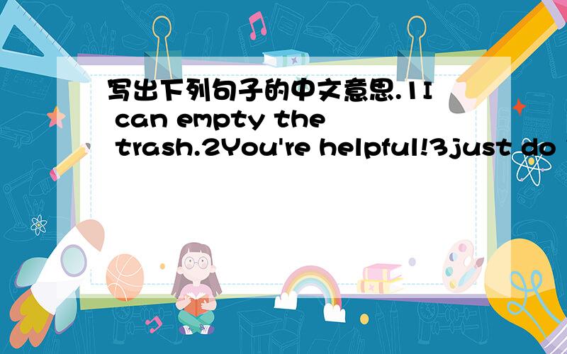 写出下列句子的中文意思.1I can empty the trash.2You're helpful!3just do it!