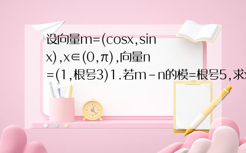 设向量m=(cosx,sinx),x∈(0,π),向量n=(1,根号3)1.若m-n的模=根号5,求x的值2.设f(x)=(m+n)n,求函数f(x)的值域