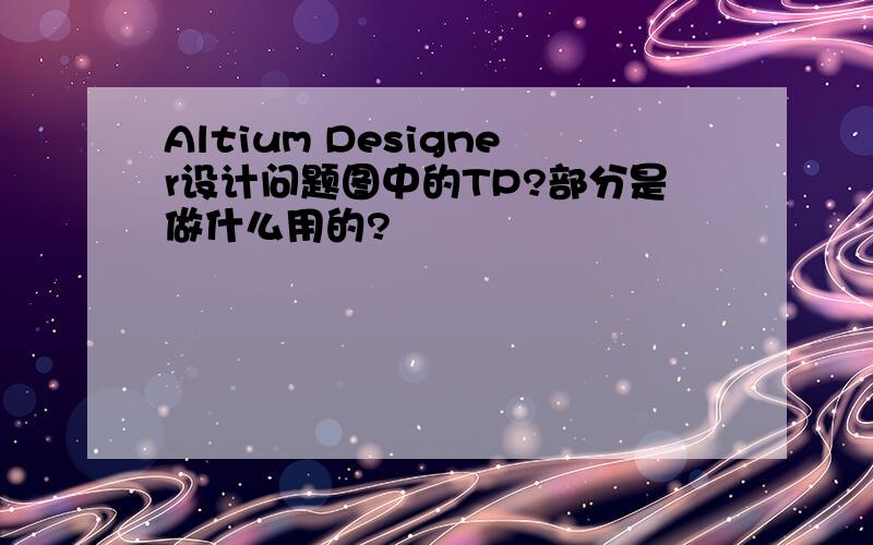 Altium Designer设计问题图中的TP?部分是做什么用的?
