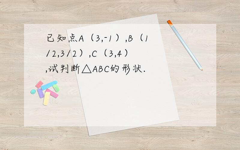 已知点A（3,-1）,B（1/2,3/2）,C（3,4）,试判断△ABC的形状.