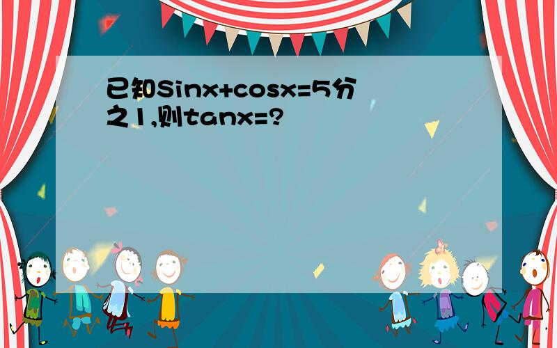 已知Sinx+cosx=5分之1,则tanx=?