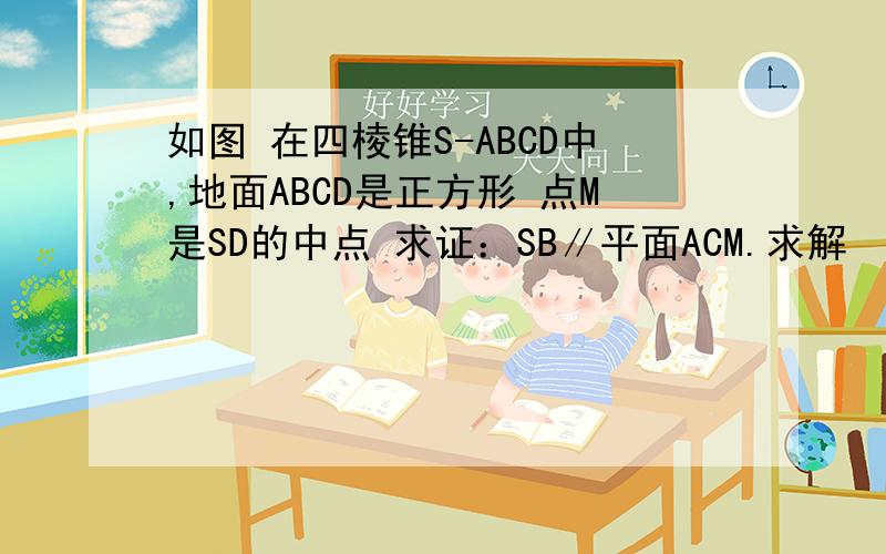 如图 在四棱锥S-ABCD中,地面ABCD是正方形 点M是SD的中点 求证：SB∥平面ACM.求解