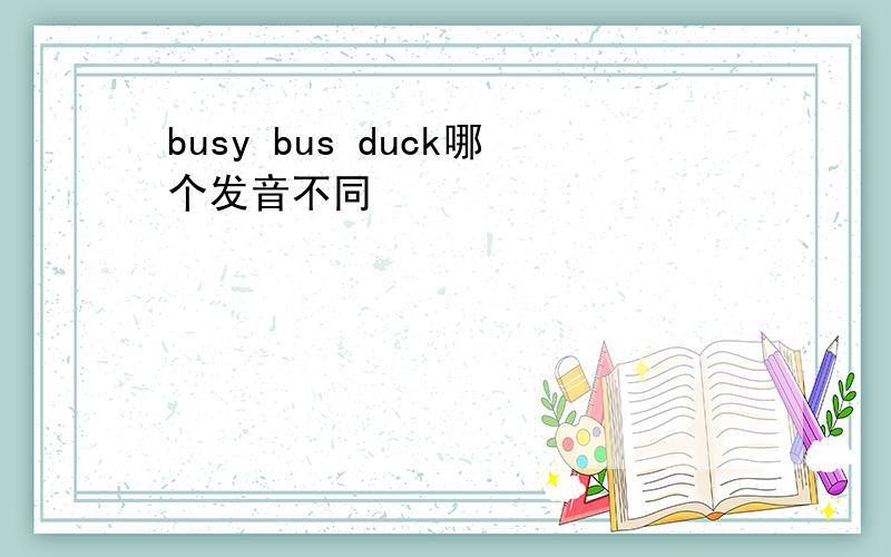 busy bus duck哪个发音不同