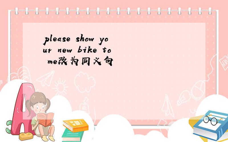 please show your new bike to me改为同义句