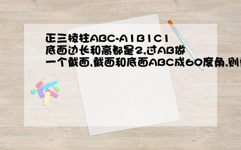 正三棱柱ABC-A1B1C1底面边长和高都是2,过AB做一个截面,截面和底面ABC成60度角,则截面的面积是多少?