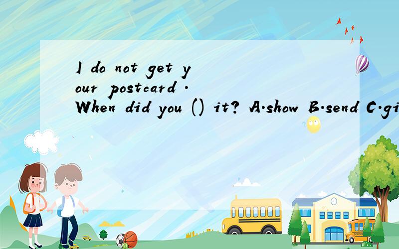 I do not get your postcard .When did you () it? A.show B.send C.give D.make