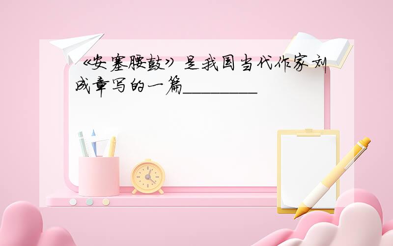 《安塞腰鼓》是我国当代作家刘成章写的一篇________