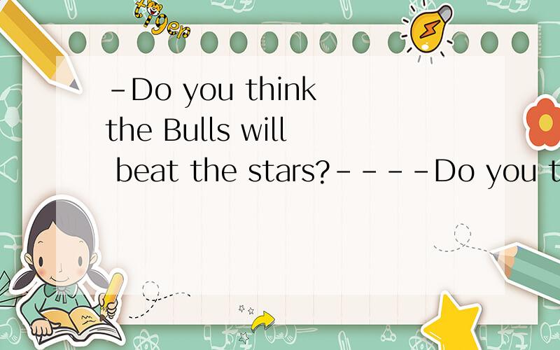 -Do you think the Bulls will beat the stars?----Do you think the Stars will beat the Bulls ----Yes ,They have better players ,so I _____ them to winA、 hopeB、 preperC、 expectD、 want