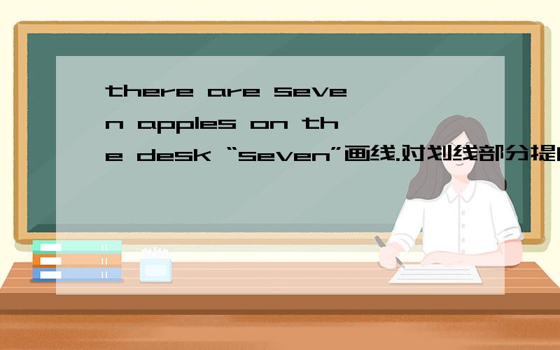 there are seven apples on the desk “seven”画线.对划线部分提问