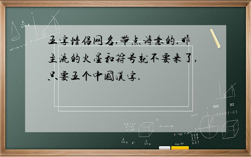 五字情侣网名,带点诗意的.非主流的火星和符号就不要来了,只要五个中国汉字.
