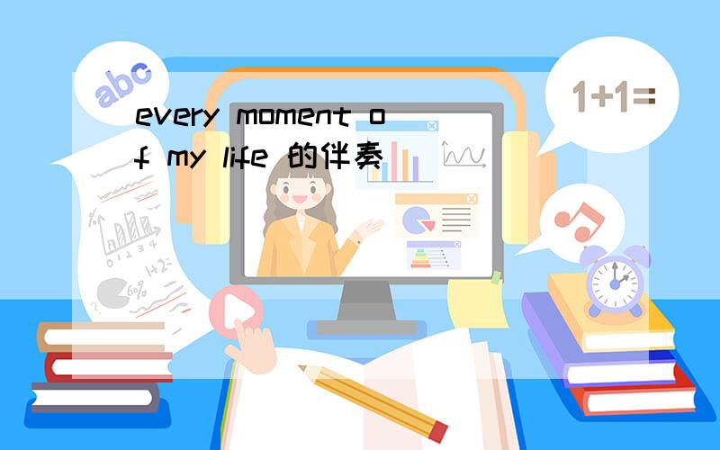 every moment of my life 的伴奏