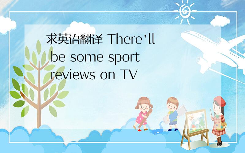求英语翻译 There'll be some sport reviews on TV