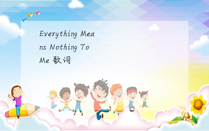 Everything Means Nothing To Me 歌词