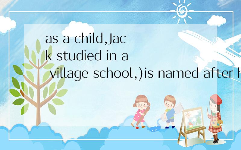 as a child,Jack studied in a village school,)is named after his grandfather.括号中为何只能用which,不能用that?不就是定语从句么,that和which有何分别呢?