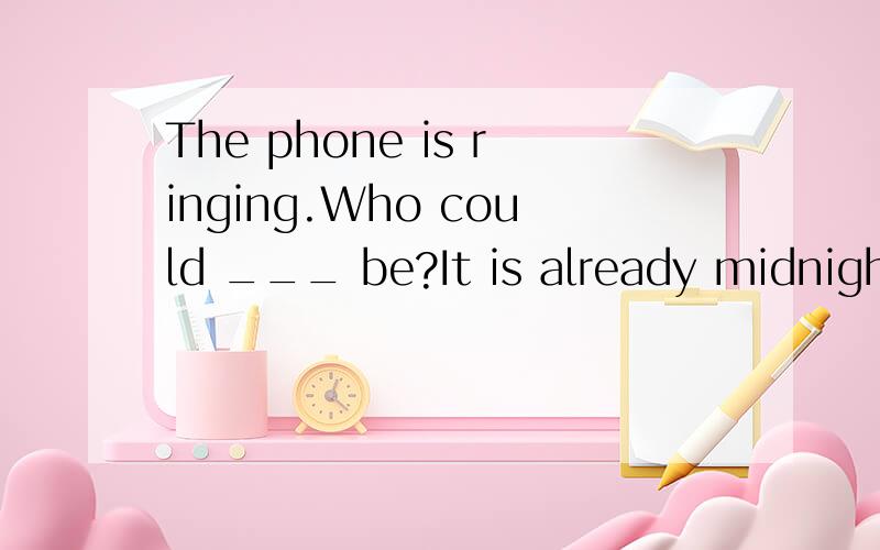 The phone is ringing.Who could ___ be?It is already midnight.a、heb、 itc、thisd、there