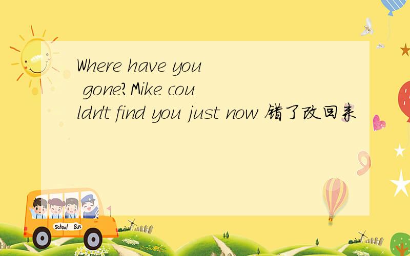 Where have you gone?Mike couldn't find you just now 错了改回来
