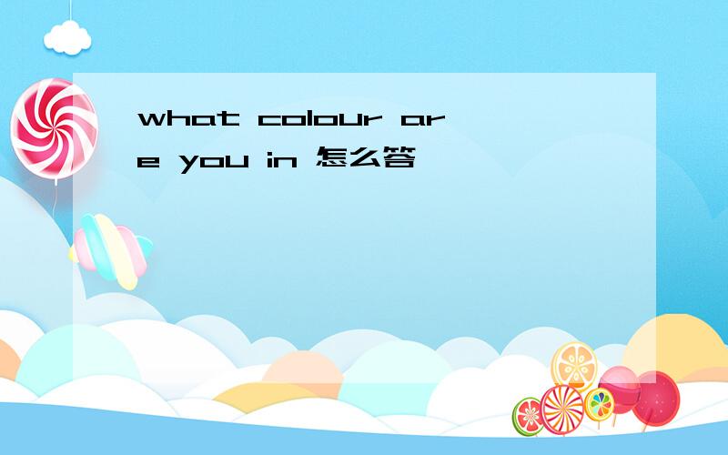 what colour are you in 怎么答