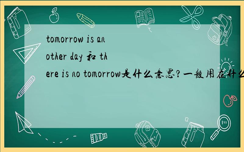 tomorrow is another day 和 there is no tomorrow是什么意思?一般用在什么什么情景?